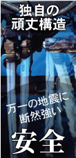 独自の頑丈構造・万一の地震に断然強い「安全」