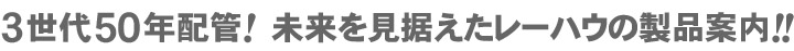 3世代50年配管！未来を見据えたレーハウの製品案内